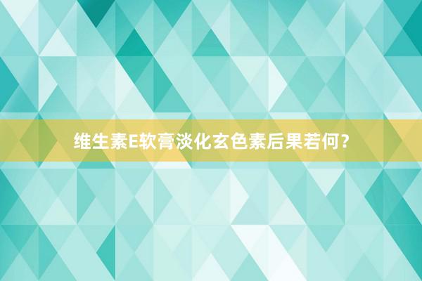 维生素E软膏淡化玄色素后果若何?