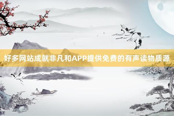 好多网站成就非凡和APP提供免费的有声读物质源